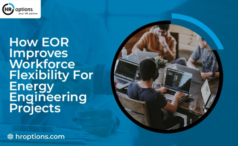 How EOR Improves Workforce Flexibility for Energy Engineering Projects